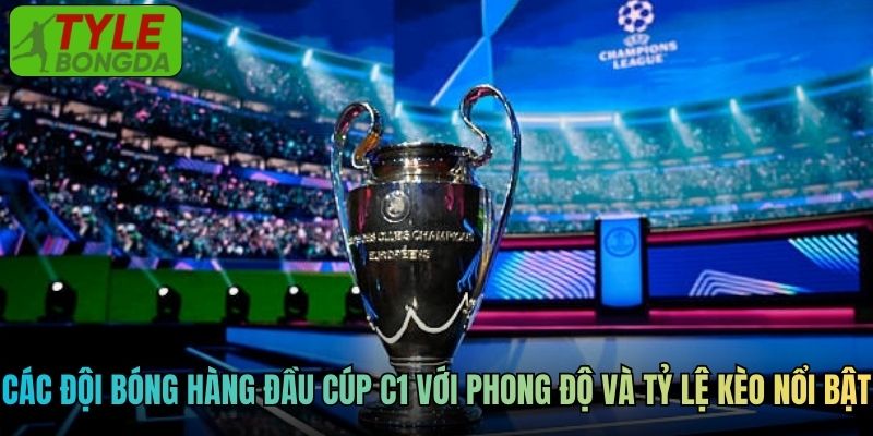 Các đội bóng hàng đầu Cúp C1 với phong độ và tỷ lệ kèo nổi bật