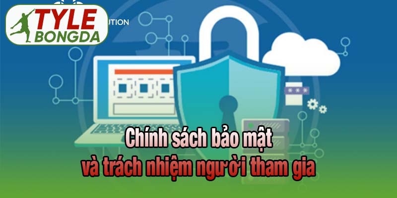 Chính sách bảo mật và trách nhiệm người tham gia