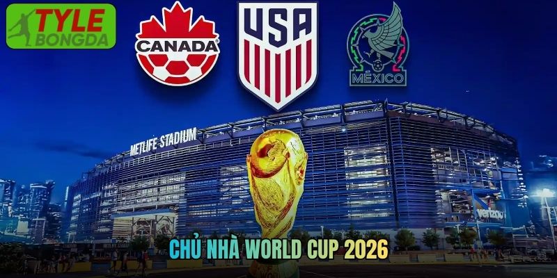 Chủ Nhà World Cup 2026 - Tình Hình Chuẩn Bị Mới Nhất