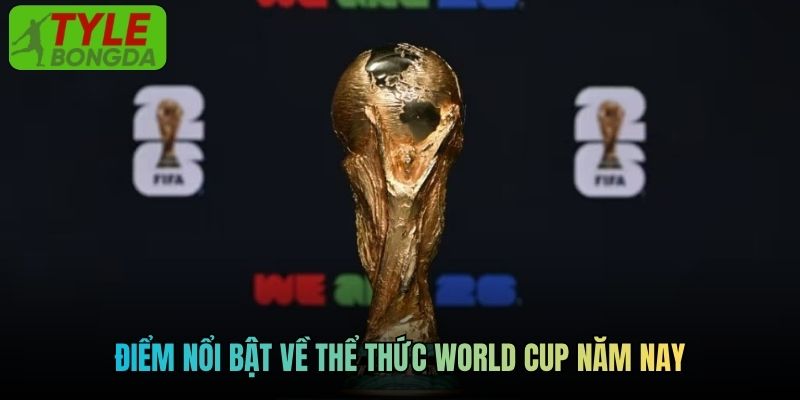 Điểm nổi bật về thể thức World Cup năm nay