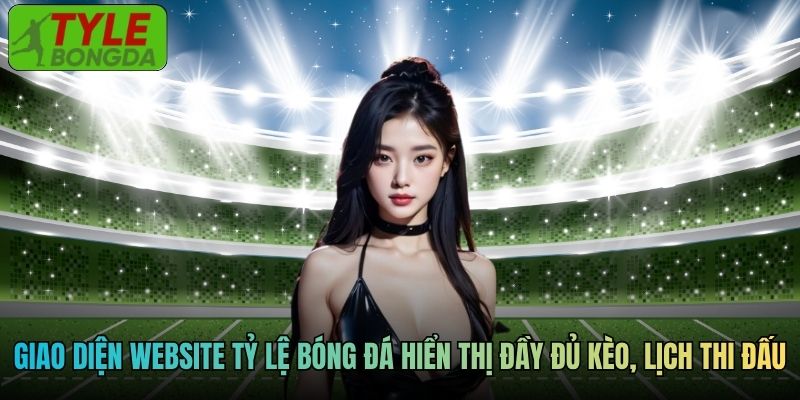 Giao diện website tỷ lệ bóng đá hiển thị đầy đủ kèo, lịch thi đấu