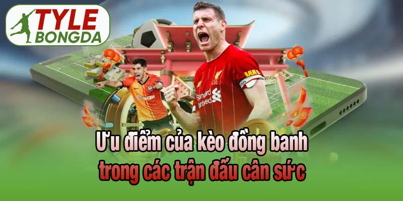 Ưu điểm của kèo đồng banh trong các trận đấu cân sức