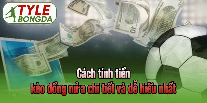 Cách tính tiền kèo đồng nửa chi tiết và dễ hiểu nhất