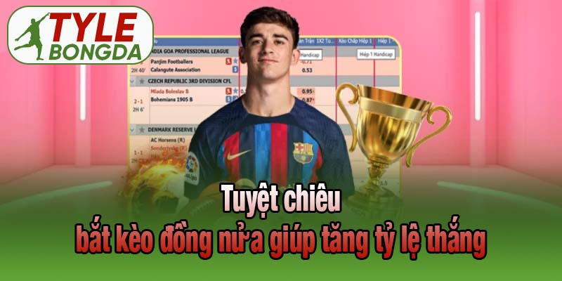 Tuyệt chiêu bắt kèo đồng nửa giúp tăng tỷ lệ thắng