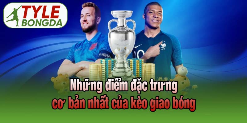 Những điểm đặc trưng cơ bản nhất của kèo giao bóng