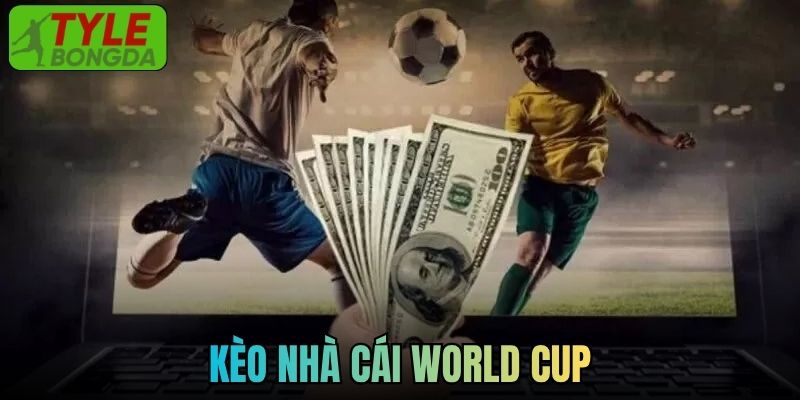 Cập Nhật Hệ Thống Kèo Nhà Cái World Cup Tiêu Biểu Hiện Tại