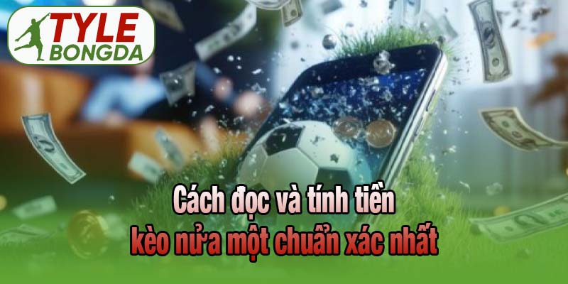 Cách đọc và tính tiền kèo nửa một chuẩn xác nhất