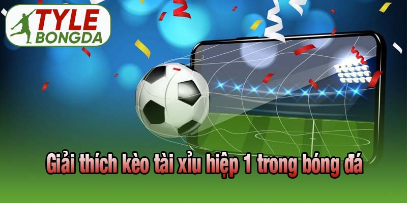 Giải thích kèo tài xỉu hiệp 1 trong bóng đá