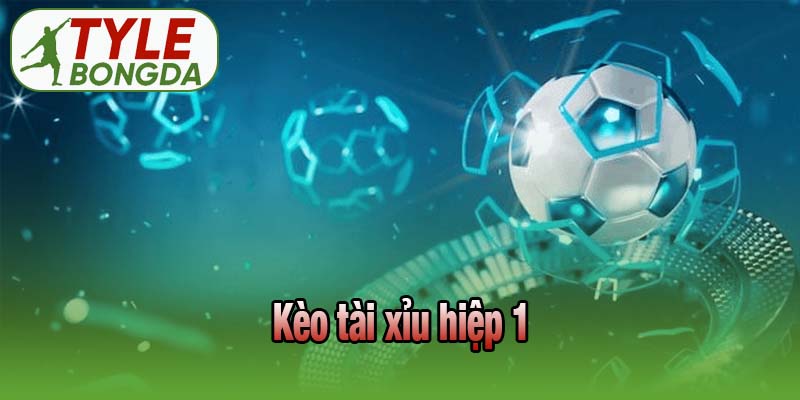 Kèo tài xỉu hiệp 1