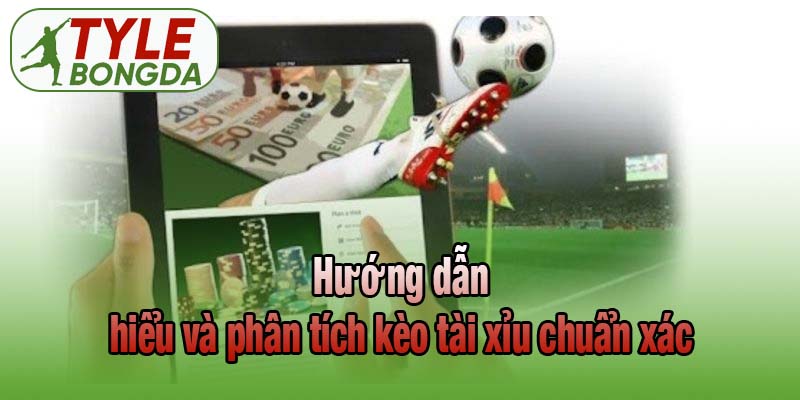 Hướng dẫn hiểu và phân tích kèo tài xỉu chuẩn xác