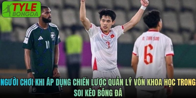 Người chơi khi áp dụng chiến lược quản lý vốn khoa học trong soi kèo bóng đá