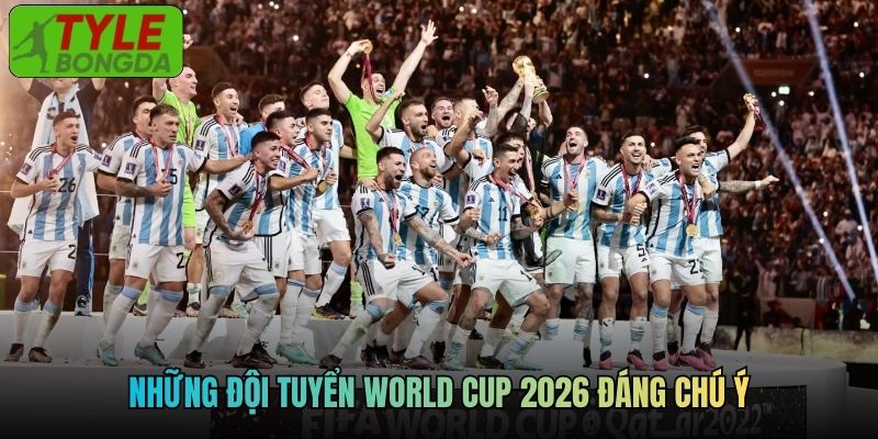 Những đội tuyển World Cup 2026 đáng chú ý