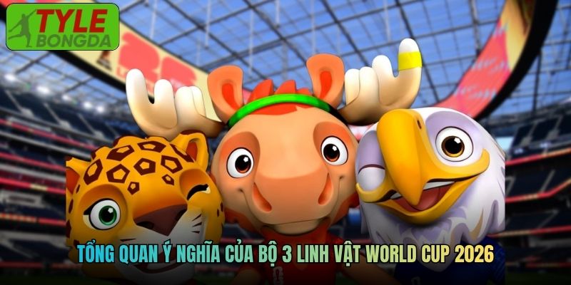 Tổng quan ý nghĩa của bộ 3 linh vật World Cup 2026