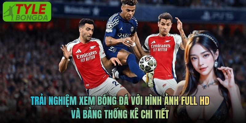 Trải nghiệm xem bóng đá với hình ảnh Full HD và bảng thống kê chi tiết