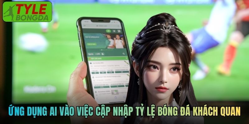 Ứng dụng AI vào việc cập nhập tỷ lệ bóng đá khách quan