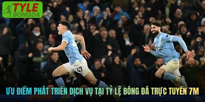 Ưu điểm phát triển dịch vụ tại tỷ lệ bóng đá trực tuyến 7M